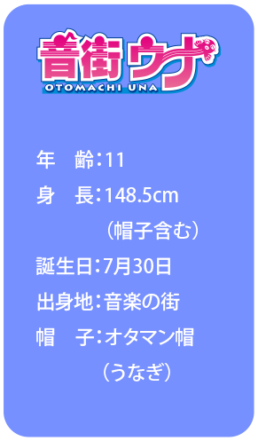 年齢：11 身長：148.5cm （帽子含む） 誕生日：7月30日 出身地：音楽の街 帽子：オタマン帽 （うなぎ）